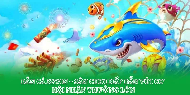 Bắn Cá 32win – Sân Chơi Hấp Dẫn Với Cơ Hội Nhận Thưởng Lớn
