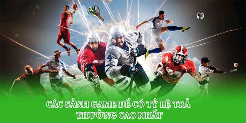 Các sảnh game để có tỷ lệ trả thưởng cao nhất