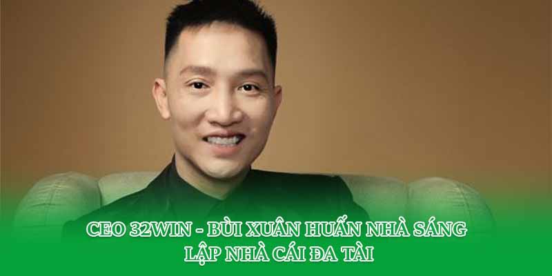 Ceo 32win - Bùi Xuân Huấn Nhà Sáng Lập Nhà Cái Đa Tài