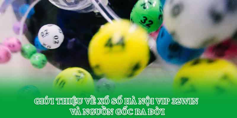 Giới thiệu về xổ số Hà Nội Vip 32win và nguồn gốc ra đời