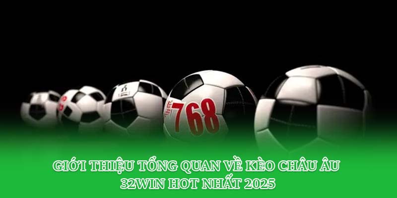 Giới thiệu tổng quan về kèo châu Âu 32win hot nhất 2025