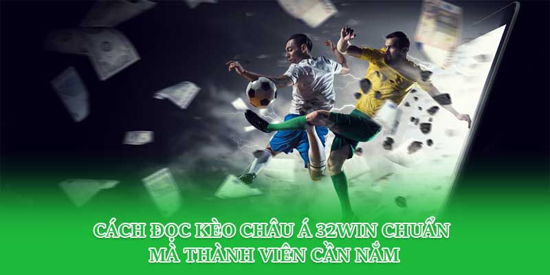 Cách Đọc Kèo Châu Á 32win Chuẩn Mà Thành Viên Cần Nắm