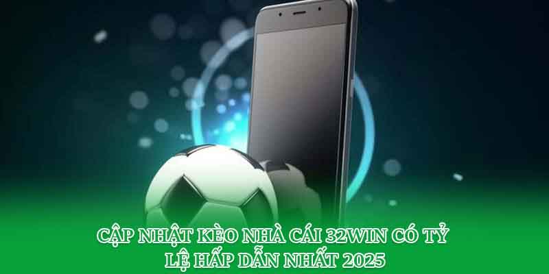 Cập Nhật Kèo Nhà Cái 32win Có Tỷ Lệ Hấp Dẫn Nhất 2025
