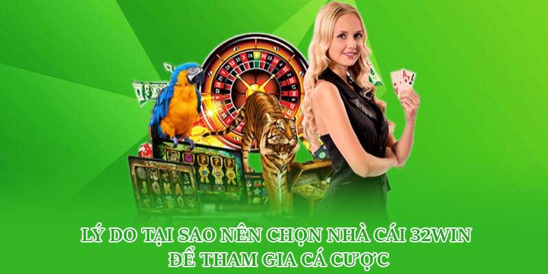 Lý do tại sao nên chọn nhà cái 32win để tham gia cá cược