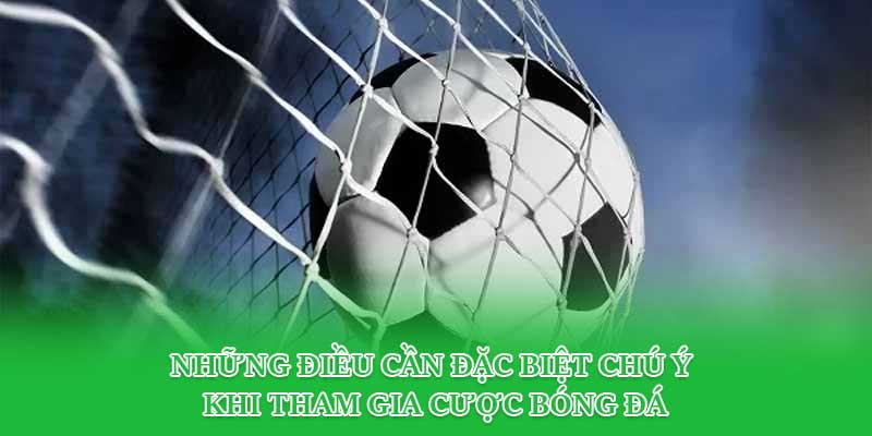 Những điều cần đặc biệt chú ý khi tham gia cược bóng đá