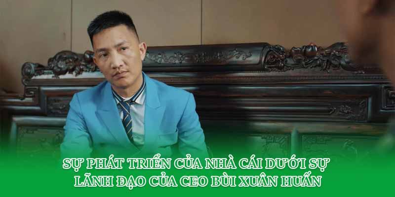 Sự phát triển của nhà cái dưới sự lãnh đạo của CEO Bùi Xuân Huấn