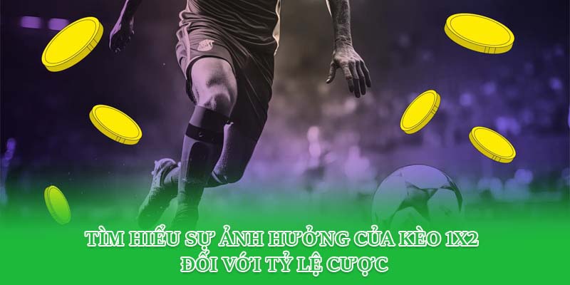 Tìm hiểu sự ảnh hưởng của kèo 1X2 đối với tỷ lệ cược