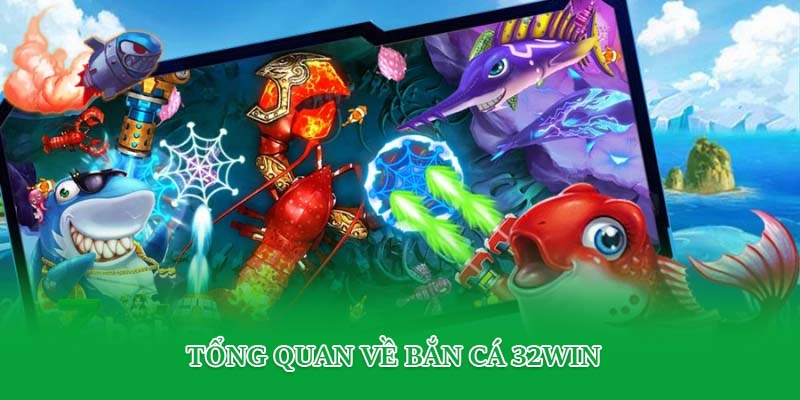 Tổng quan về bắn cá 32Win