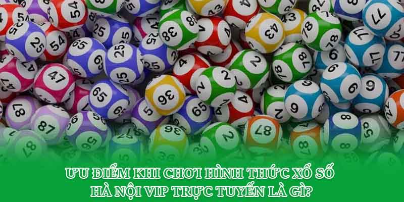 Ưu điểm khi chơi hình thức xổ số Hà Nội Vip trực tuyến là gì?
