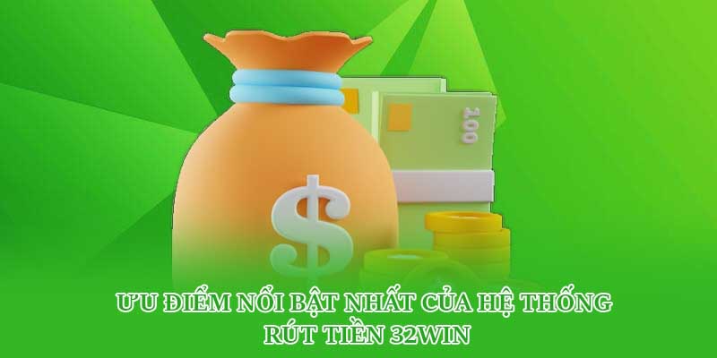 Ưu điểm nổi bật nhất của hệ thống rút tiền 32win