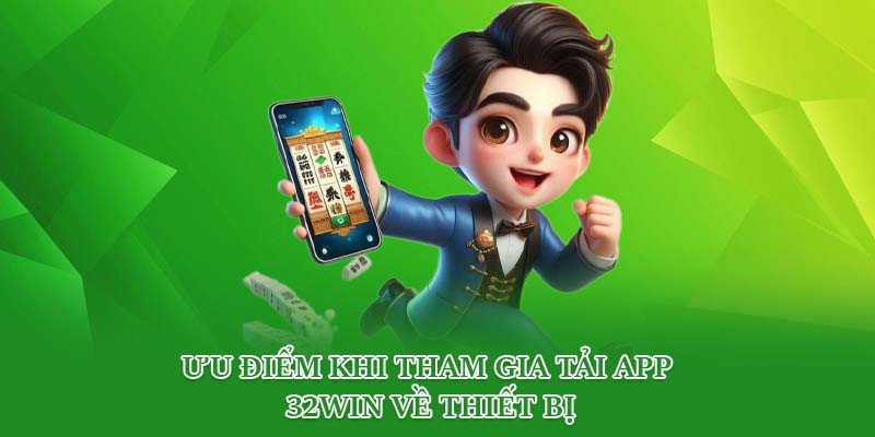 Ưu điểm khi tham gia tải app 32win về thiết bị